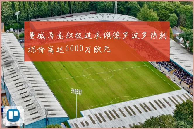 曼城马竞积极追求佩德罗波罗热刺标价高达6000万欧元