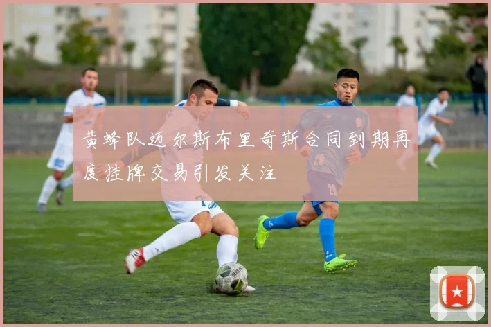 黄蜂队迈尔斯布里奇斯合同到期再度挂牌交易引发关注