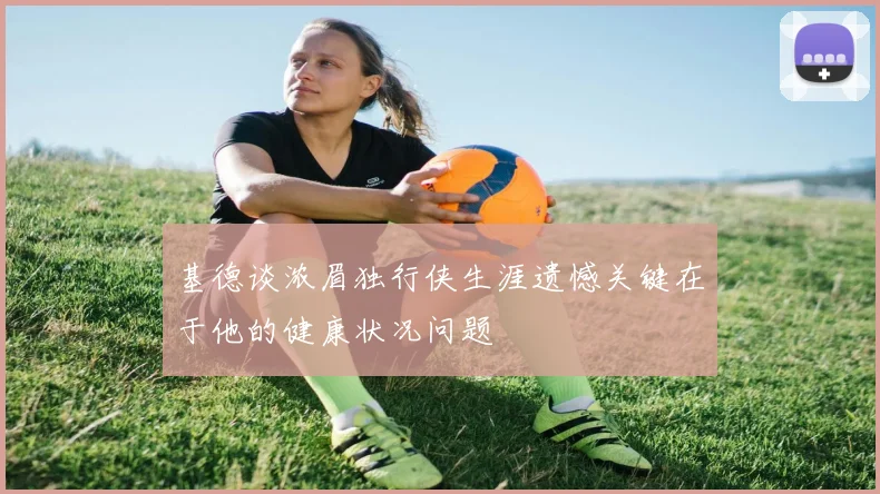 基德谈浓眉独行侠生涯遗憾关键在于他的健康状况问题