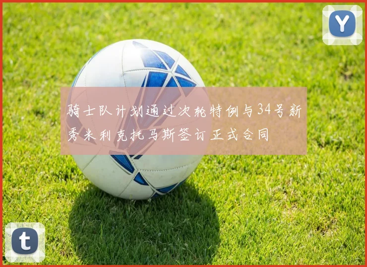 骑士队计划通过次轮特例与34号新秀米利克托马斯签订正式合同