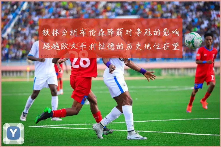 铁林分析布伦森降薪对争冠的影响超越欧文和利拉德的历史地位在望