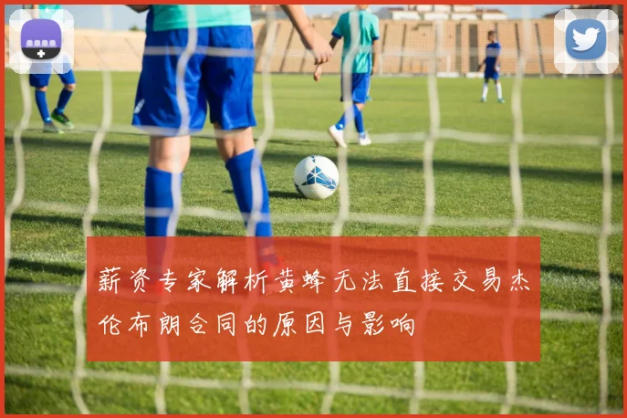薪资专家解析黄蜂无法直接交易杰伦布朗合同的原因与影响