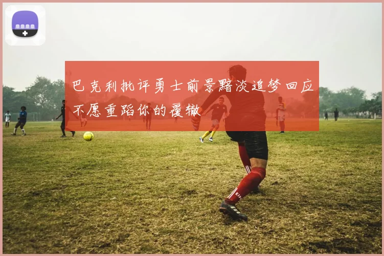 巴克利批评勇士前景黯淡追梦回应不愿重蹈你的覆辙