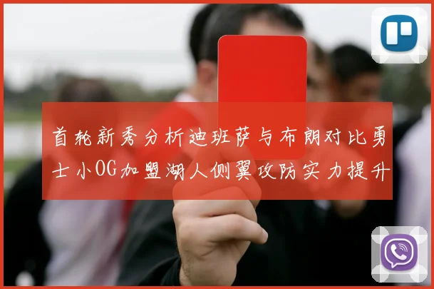 首轮新秀分析迪班萨与布朗对比勇士小OG加盟湖人侧翼攻防实力提升