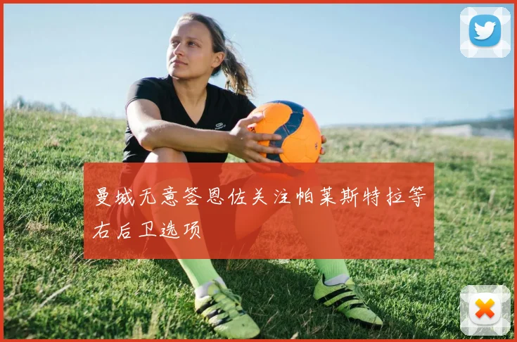曼城无意签恩佐关注帕莱斯特拉等右后卫选项