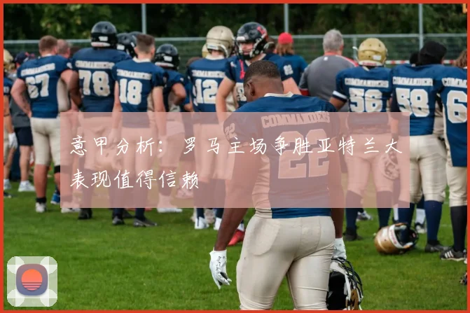 意甲分析：罗马主场争胜亚特兰大表现值得信赖