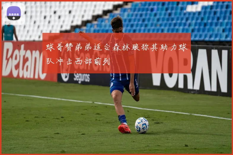 球哥赞弟弟适合森林狼称其助力球队冲击西部前列