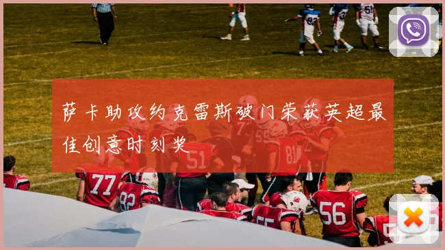萨卡助攻约克雷斯破门荣获英超最佳创意时刻奖