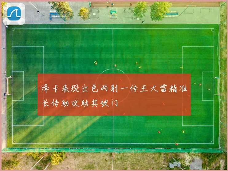 泽卡表现出色两射一传王大雷精准长传助攻助其破门