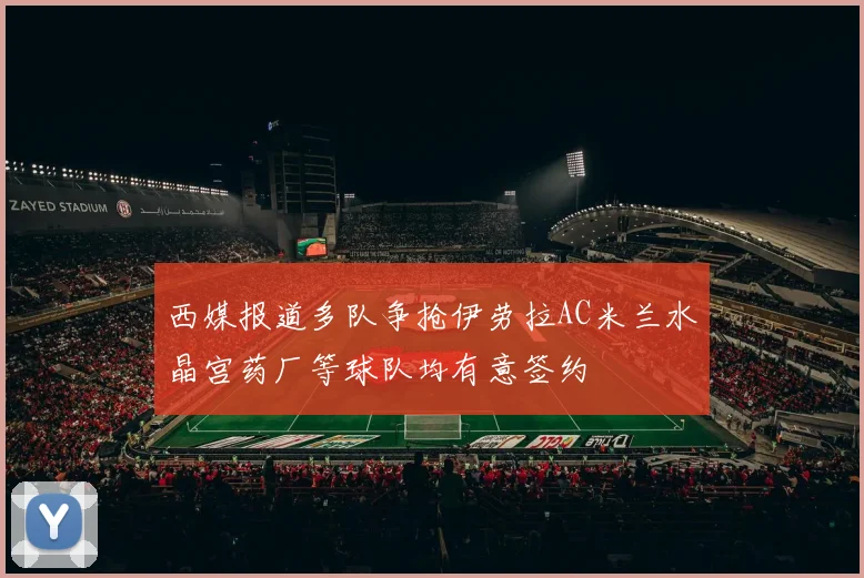 西媒报道多队争抢伊劳拉AC米兰水晶宫药厂等球队均有意签约